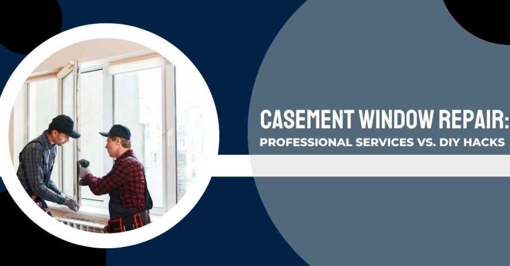 Casement Window Repair: Professional Services Vs. DIY Hacks
